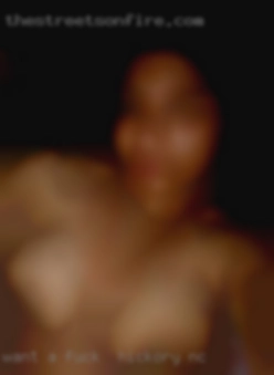 WANT fuck in Hickory, NC A WOMAN TO PLEASE, FRIENDSHIP!